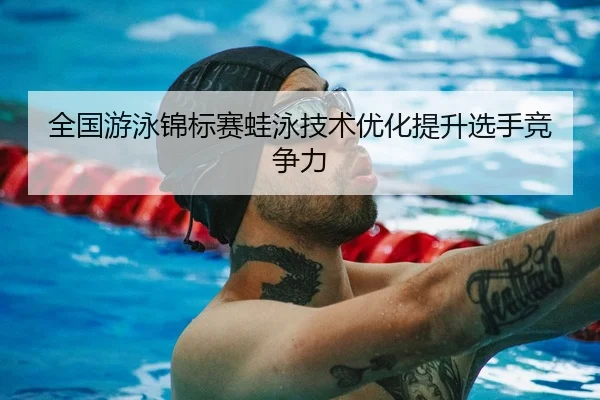 全国游泳锦标赛蛙泳技术优化提升选手竞争力 - 888Group